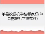 单县挖掘机学校哪家好(单县挖掘机学校推荐)