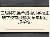 三明将乐县单招培训学校正规学校有那些(将乐单招正规学校)