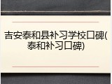 吉安泰和县补习学校口碑(泰和补习口碑)