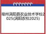 亳州涡阳县农业技术学校2025(涡阳农校2025)