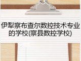 伊犁察布查尔数控技术专业的学校(察县数控学校)