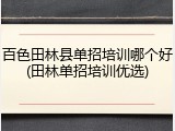 百色田林县单招培训哪个好(田林单招培训优选)