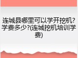 连城县哪里可以学开挖机?学费多少?(连城挖机培训学费)