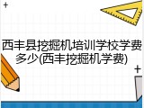 西丰县挖掘机培训学校学费多少(西丰挖掘机学费)