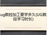 ug数控加工要学多久(UG数控学习时长)