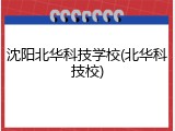 沈阳北华科技学校(北华科技校)