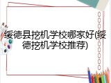 绥德县挖机学校哪家好(绥德挖机学校推荐)