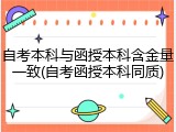 自考本科与函授本科含金量一致(自考函授本科同质)