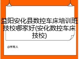 益阳安化县数控车床培训班技校哪家好(安化数控车床技校)