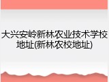 大兴安岭新林农业技术学校地址(新林农校地址)