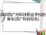 深圳到广州科技职业学校的客车(深广科技校车)