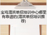 宝鸡渭滨单招培训中心哪里有靠谱的(渭滨单招培训推荐)