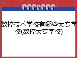 数控技术学校有哪些大专学校(数控大专学校)