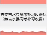 吉安吉水县高考补习收费标准(吉水县高考补习收费)
