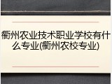衢州农业技术职业学校有什么专业(衢州农校专业)