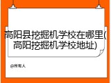 高阳县挖掘机学校在哪里(高阳挖掘机学校地址)