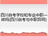 四川自考学校和专业中职一样吗(四川自考与中职异同)