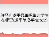 驻马店遂平县单招集训学校在哪里(遂平单招学校地址)
