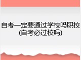 自考一定要通过学校吗职校(自考必过校吗)