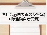 国际金融自考真题及答案(国际金融自考答案)
