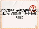 黔东南雷山县数控培训学校地址在哪里(雷山数控培训地址)
