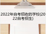 2022年自考招收的学校(2022自考招生)