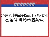 台州温岭单招集训学校要什么条件(温岭单招条件)