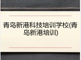 青岛新港科技培训学校(青岛新港培训)