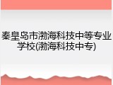 秦皇岛市渤海科技中等专业学校(渤海科技中专)