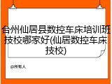 台州仙居县数控车床培训班技校哪家好(仙居数控车床技校)