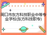 周口市东方科技职业中等专业学校(东方科技职专)