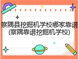 察隅县挖掘机学校哪家靠谱(察隅靠谱挖掘机学校)
