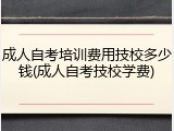 成人自考培训费用技校多少钱(成人自考技校学费)