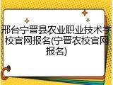 邢台宁晋县农业职业技术学校官网报名(宁晋农校官网报名)