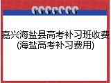 嘉兴海盐县高考补习班收费(海盐高考补习费用)