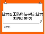 甘肃省国防科技学校(甘肃国防科技校)