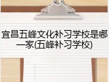 宜昌五峰文化补习学校是哪一家(五峰补习学校)