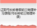 辽阳弓长岭寒假初三物理补习课程(弓长岭初三物理补课)