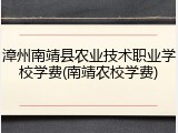 漳州南靖县农业技术职业学校学费(南靖农校学费)