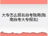 大专怎么报名自考陇南(陇南自考大专报名)