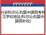 兴安科尔沁右翼中旗高考补习学校地址(科尔沁右翼中旗高补校)