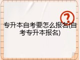 专升本自考要怎么报名(自考专升本报名)