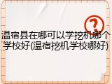 温宿县在哪可以学挖机哪个学校好(温宿挖机学校哪好)