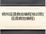 朔州应县数控编程培训班(应县数控编程)