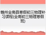 赣州全南县寒假初三物理补习课程(全南初三物理寒假班)