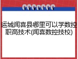 运城闻喜县哪里可以学数控职高技术(闻喜数控技校)