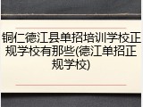 铜仁德江县单招培训学校正规学校有那些(德江单招正规学校)
