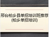邢台柏乡县单招培训班推荐(柏乡单招培训)