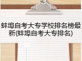蚌埠自考大专学校排名榜最新(蚌埠自考大专排名)