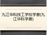 九江华科技工学校学费(九江华科学费)
